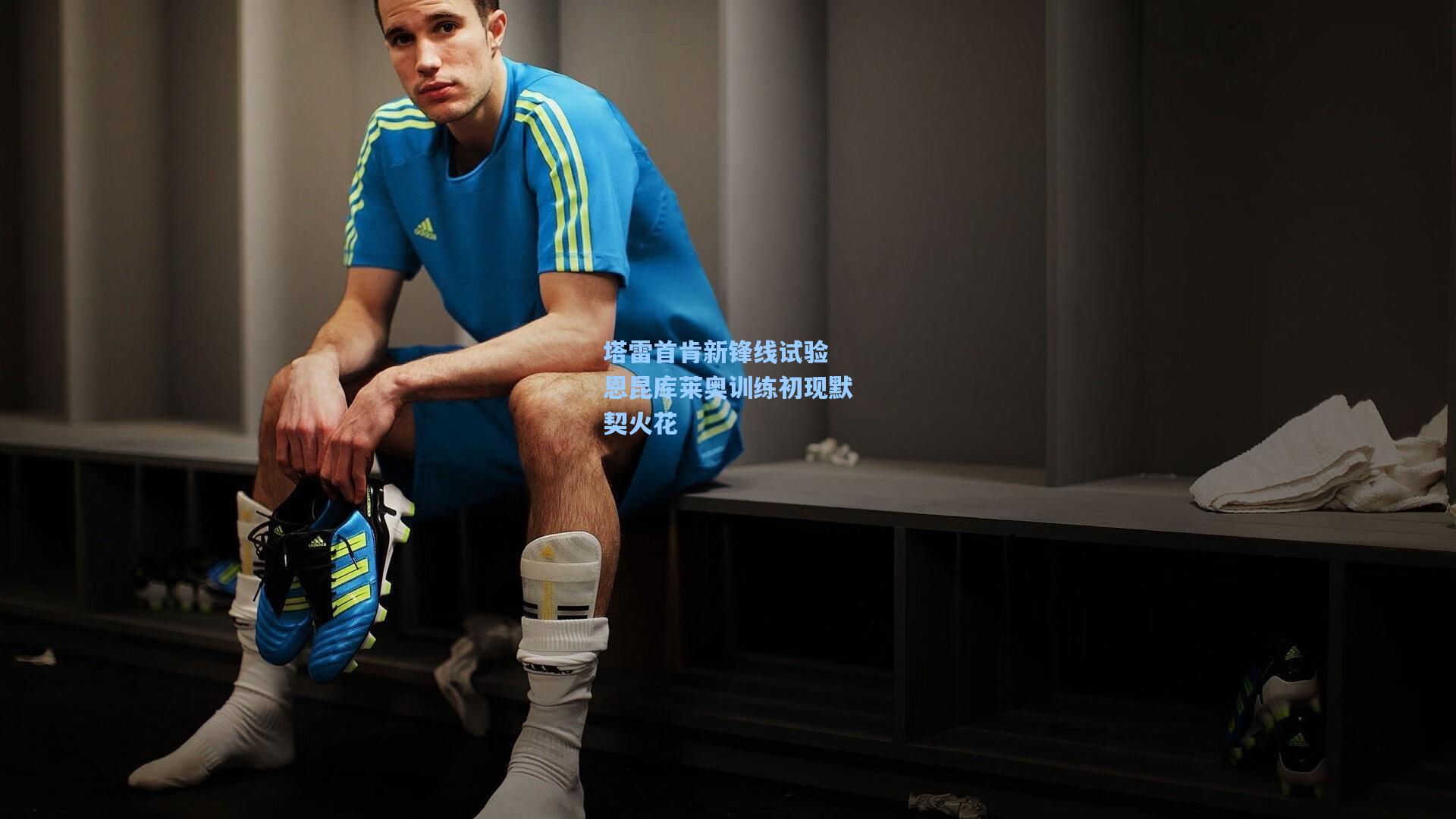 塔雷首肯新锋线试验 恩昆库莱奥训练初现默契火花