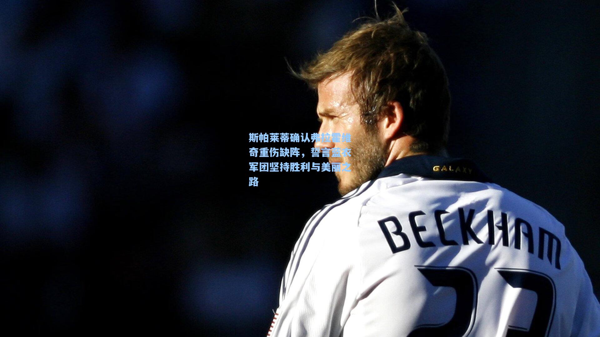 爱游戏：斯帕莱蒂确认弗拉霍维奇重伤缺阵，誓言蓝衣军团坚持胜利与美丽之路